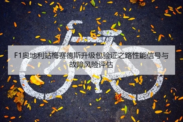F1奥地利站梅赛德斯升级包验证之路性能信号与故障风险评估