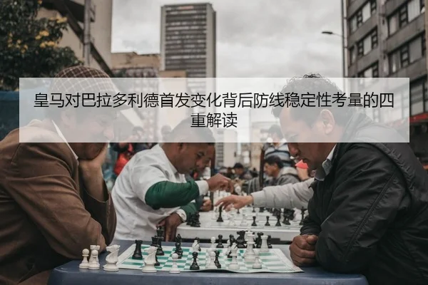 皇马对巴拉多利德首发变化背后防线稳定性考量的四重解读